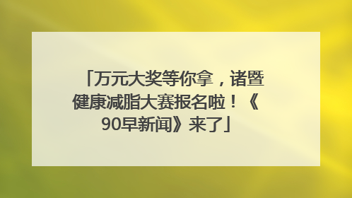 万元大奖等你拿，诸暨健康减脂大赛报名啦！《90早新闻》来了