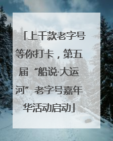 上千款老字号等你打卡，第五届“船说·大运河”老字号嘉年华活动启动