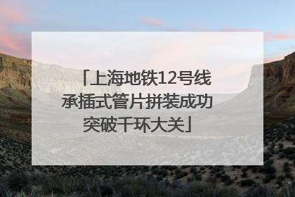 上海地铁12号线承插式管片拼装成功突破千环大关