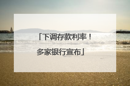 下调存款利率！多家银行宣布