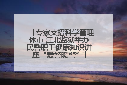 专家支招科学管理体重 江北监狱举办民警职工健康知识讲座“爱警暖警”