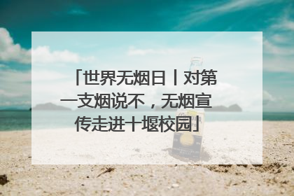 世界无烟日丨对第一支烟说不，无烟宣传走进十堰校园