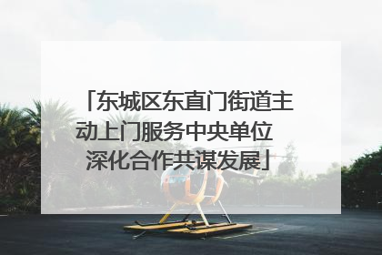 东城区东直门街道主动上门服务中央单位 深化合作共谋发展