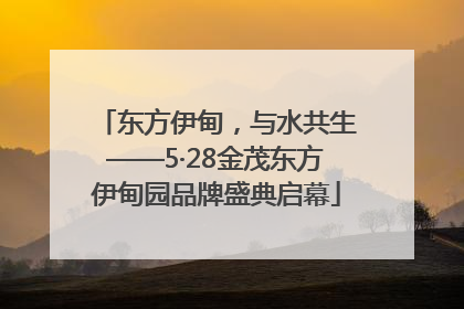 东方伊甸，与水共生——5·28金茂东方伊甸园品牌盛典启幕