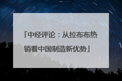 中经评论：从拉布布热销看中国制造新优势