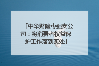 中华财险枣强支公司：将消费者权益保护工作落到实处