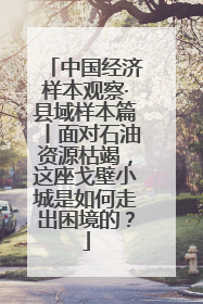 中国经济样本观察·县域样本篇丨面对石油资源枯竭，这座戈壁小城是如何走出困境的？