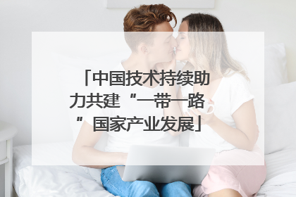 中国技术持续助力共建“一带一路”国家产业发展