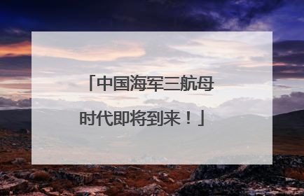 中国海军三航母时代即将到来！