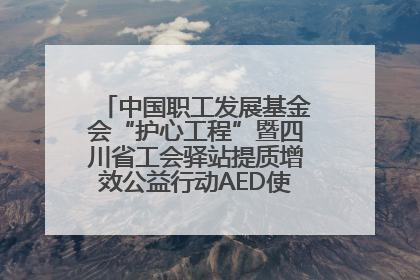 中国职工发展基金会“护心工程”暨四川省工会驿站提质增效公益行动AED使用培训在达州举行