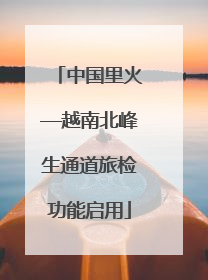 中国里火—越南北峰生通道旅检功能启用