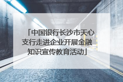 中国银行长沙市天心支行走进企业开展金融知识宣传教育活动