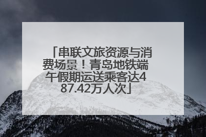 串联文旅资源与消费场景！青岛地铁端午假期运送乘客达487.42万人次