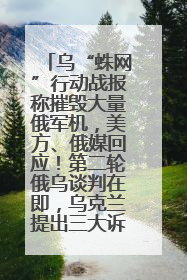 乌“蛛网”行动战报称摧毁大量俄军机，美方、俄媒回应！第二轮俄乌谈判在即，乌克兰提出三大诉求