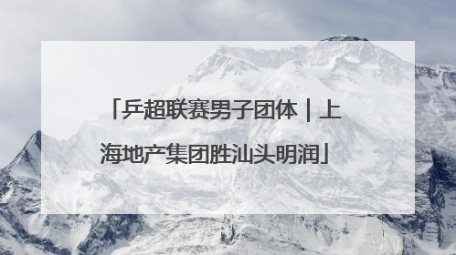 乒超联赛男子团体｜上海地产集团胜汕头明润