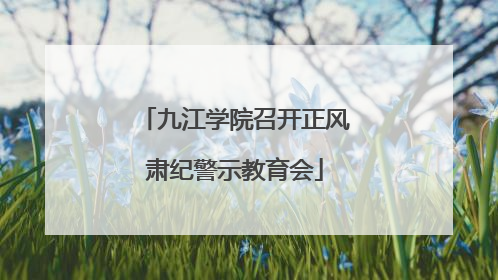 九江学院召开正风肃纪警示教育会