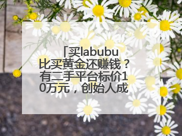 买labubu比买黄金还赚钱？有二手平台标价10万元，创始人成河南首富