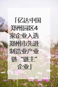 亿达中国郑州园区4家企业入选郑州市先进制造业产业链“链主”企业