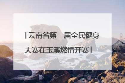云南省第一届全民健身大赛在玉溪燃情开赛