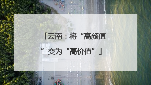 云南：将“高颜值”变为“高价值”