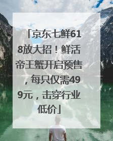 京东七鲜618放大招！鲜活帝王蟹开启预售，每只仅需499元，击穿行业低价