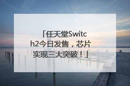 任天堂Switch2今日发售，芯片实现三大突破！