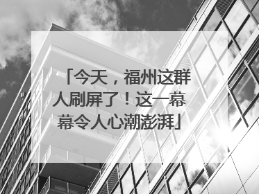 今天，福州这群人刷屏了！这一幕幕令人心潮澎湃
