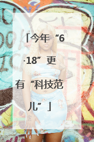 今年“6·18”更有“科技范儿”