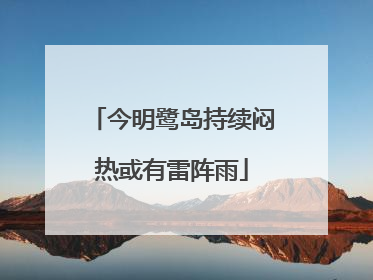 今明鹭岛持续闷热或有雷阵雨