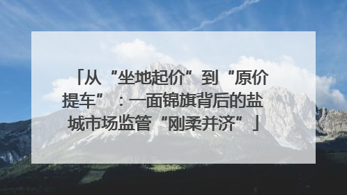 从“坐地起价”到“原价提车”：一面锦旗背后的盐城市场监管“刚柔并济”