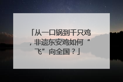 从一口锅到千只鸡，非遗东安鸡如何“飞”向全国？