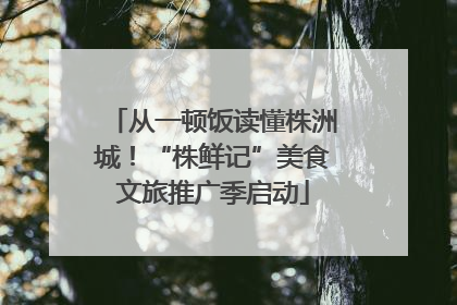 从一顿饭读懂株洲城！“株鲜记”美食文旅推广季启动