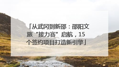 从武冈到新邵：邵阳文旅“接力赛”启航，15个签约项目打造新引擎