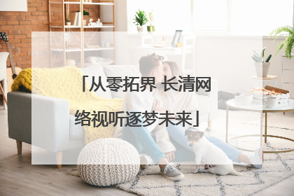 从零拓界 长清网络视听逐梦未来