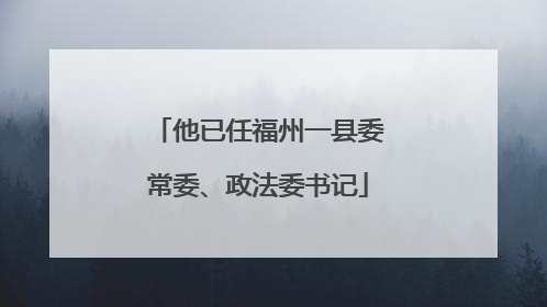 他已任福州一县委常委、政法委书记