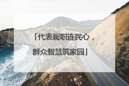 代表履职连民心，群众智慧筑家园