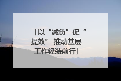 以“减负”促“提效” 推动基层工作轻装前行