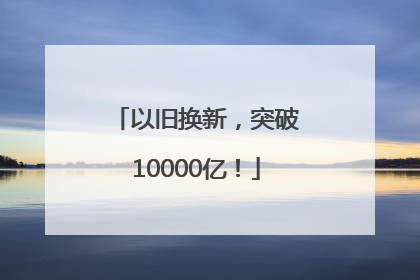 以旧换新，突破10000亿！