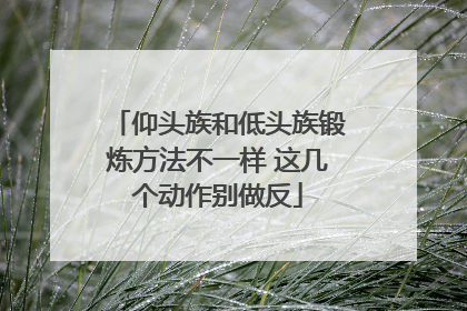 仰头族和低头族锻炼方法不一样 这几个动作别做反
