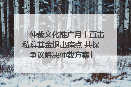 仲裁文化推广月丨直击私募基金退出痛点 共探争议解决仲裁方案