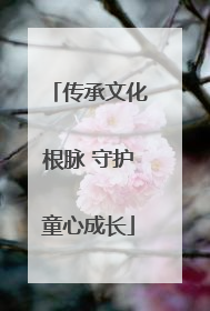 传承文化根脉 守护童心成长