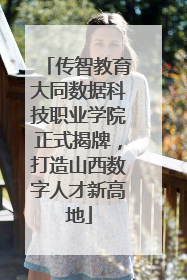 传智教育大同数据科技职业学院正式揭牌，打造山西数字人才新高地