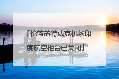 伦敦盖特威克机场印度航空柜台已关闭