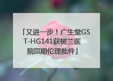又进一步！广生堂GST-HG141获树兰医院III期伦理批件