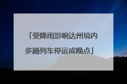 受降雨影响达州境内多趟列车停运或晚点