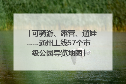 可骑游、露营、遛娃……通州上线57个市级公园导览地图