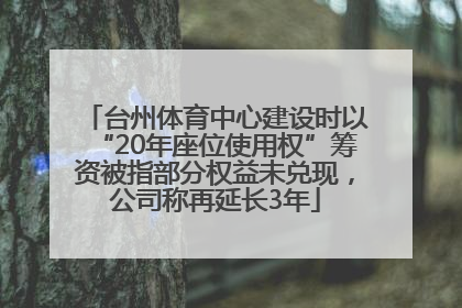 台州体育中心建设时以“20年座位使用权”筹资被指部分权益未兑现，公司称再延长3年