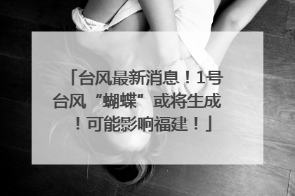 台风最新消息！1号台风“蝴蝶”或将生成！可能影响福建！