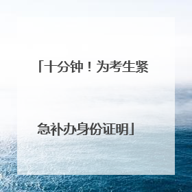 十分钟！为考生紧急补办身份证明