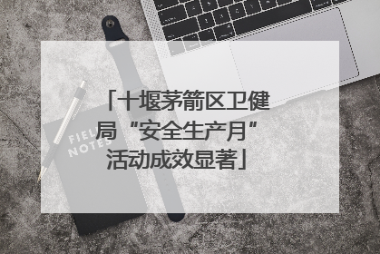 十堰茅箭区卫健局“安全生产月”活动成效显著